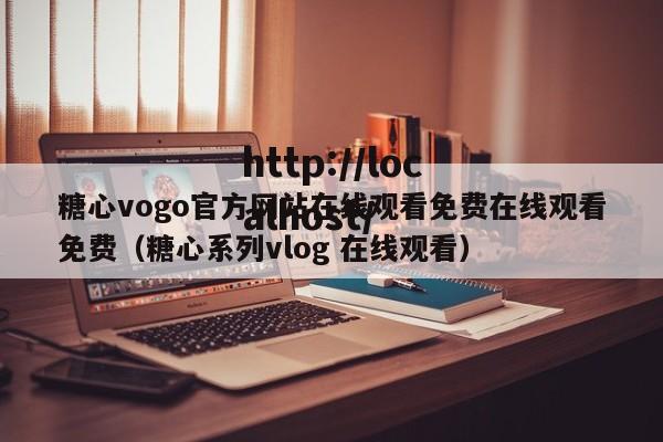 糖心vogo官方网站在线观看免费在线观看免费(糖心系列vlog 在线观看)